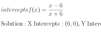 The intercepts of f(x)=(x-6)/(x+6) is X Intercepts: (6,0),Y Intercepts: (0,-1)